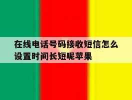 关于在线电话号码接收短信怎么设置时间长短呢苹果的信息