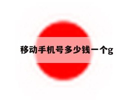 关于移动手机号多少钱一个g的信息