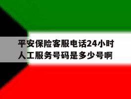 包含平安保险客服电话24小时人工服务号码是多少号啊的词条