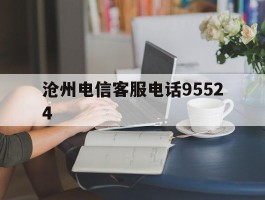 沧州电信客服电话95524