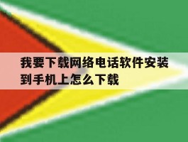我要下载网络电话软件安装到手机上怎么下载