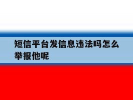 短信平台发信息违法吗怎么举报他呢的简单介绍