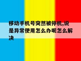 移动手机号突然被停机,说是异常使用怎么办呢怎么解决的简单介绍