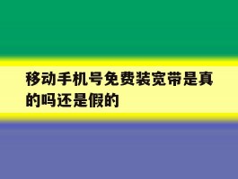 移动手机号免费装宽带是真的吗还是假的