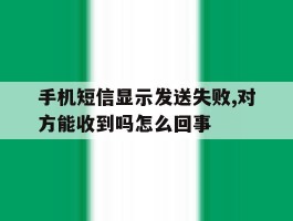 关于手机短信显示发送失败,对方能收到吗怎么回事的信息