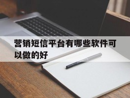 营销短信平台有哪些软件可以做的好