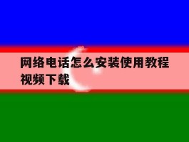 网络电话怎么安装使用教程视频下载
