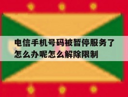 电信手机号码被暂停服务了怎么办呢怎么解除限制的简单介绍