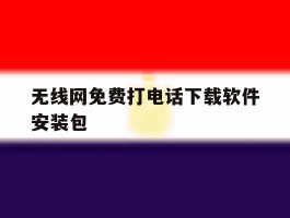 无线网免费打电话下载软件安装包的简单介绍
