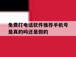 免费打电话软件推荐手机号是真的吗还是假的