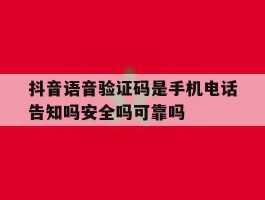 关于抖音语音验证码是手机电话告知吗安全吗可靠吗的信息