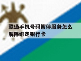 包含联通手机号码暂停服务怎么解除绑定银行卡的词条