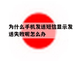 关于为什么手机发送短信显示发送失败呢怎么办的信息