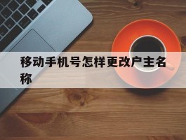 移动手机号怎样更改户主名称
