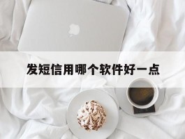 发短信用哪个软件好一点