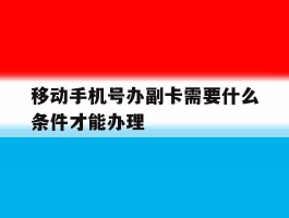 移动手机号办副卡需要什么条件才能办理