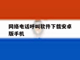 关于网络电话呼叫软件下载安卓版手机的信息