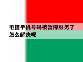 电信手机号码被暂停服务了怎么解决呢