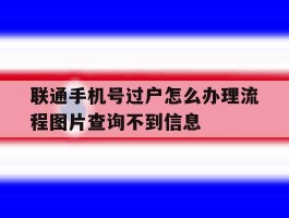 关于联通手机号过户怎么办理流程图片查询不到信息的信息