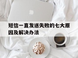 短信一直发送失败的七大原因及解决办法