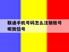 联通手机号码怎么注销账号呢微信号