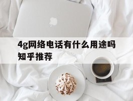 4g网络电话有什么用途吗知乎推荐